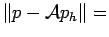 $ \Vert p-\mathcal{A}p_h\Vert=$