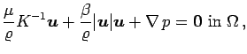 $\displaystyle \frac{\mu}{\varrho}K^{-1}{\boldsymbol u}+ \frac{\beta}{\varrho}\v...
...\boldsymbol u}\vert{\boldsymbol u}+
\nabla\,p = {\bf0}\ {\rm in }\ {\Omega}\,,$