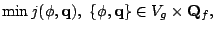$\displaystyle \operatorname{min} j(\phi,{\bf q}),  \{\phi,{\bf q}\} \in V_g \times {\bf Q}_f,$