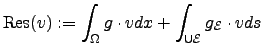 $\displaystyle {\mathrm{Res}}(v):=\int_{\Omega}g\cdot v dx +\int_{\cup\ensuremath{\mathcal{E}} }g_{\ensuremath{\mathcal{E}} }\cdot v ds$